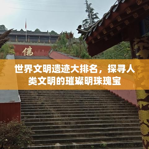 世界文明遗迹大排名，探寻人类文明的璀璨明珠瑰宝