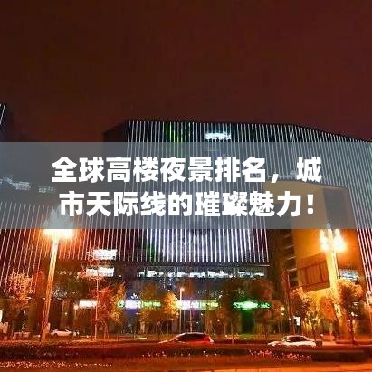 全球高楼夜景排名，城市天际线的璀璨魅力！