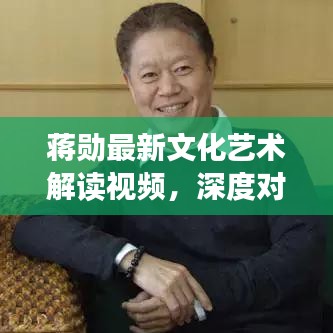 蒋勋最新文化艺术解读视频，深度对话展现文化与艺术魅力