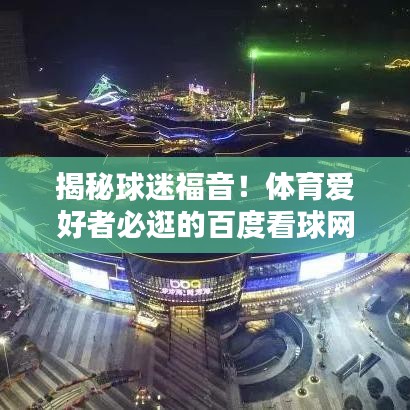 揭秘球迷福音！体育爱好者必逛的百度看球网新天地！