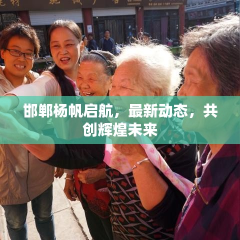 邯郸杨帆启航，最新动态，共创辉煌未来