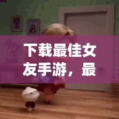 下载最佳女友手游，最新版恋爱模拟游戏，感受真实恋爱体验