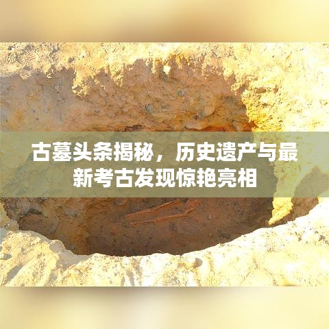 古墓头条揭秘，历史遗产与最新考古发现惊艳亮相
