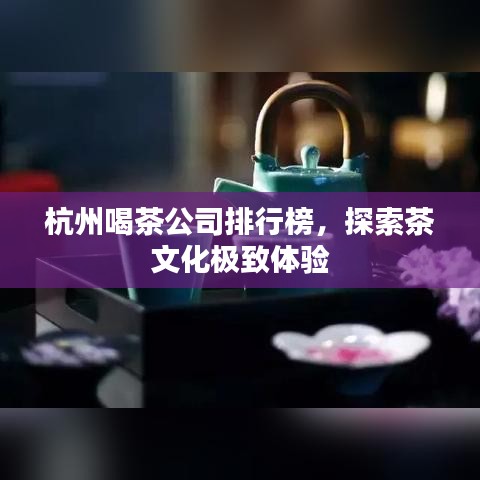 杭州喝茶公司排行榜，探索茶文化极致体验