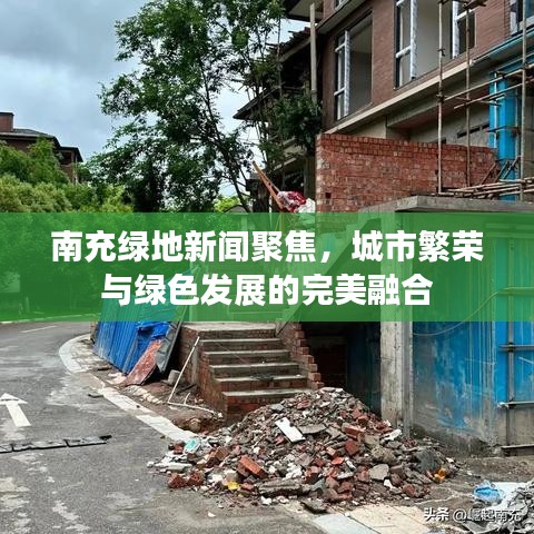 南充绿地新闻聚焦，城市繁荣与绿色发展的完美融合
