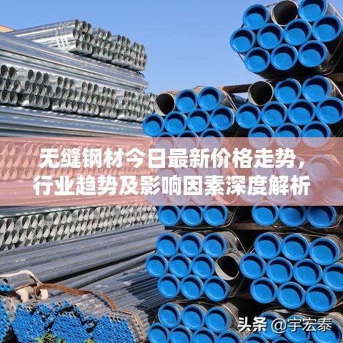 无缝钢材今日最新价格走势，行业趋势及影响因素深度解析
