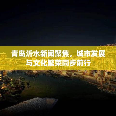 青岛沂水新闻聚焦，城市发展与文化繁荣同步前行
