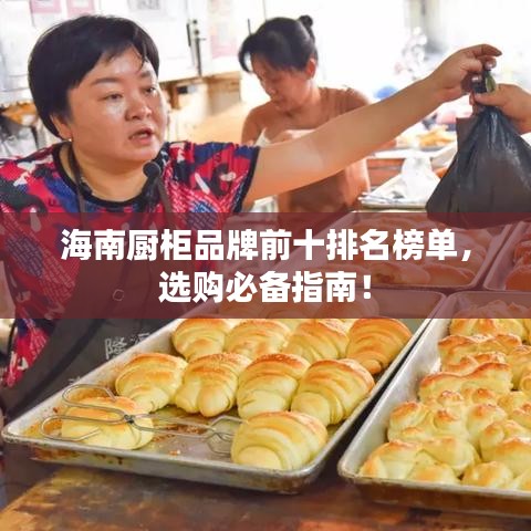 海南厨柜品牌前十排名榜单，选购必备指南！