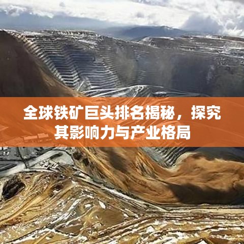 全球铁矿巨头排名揭秘，探究其影响力与产业格局