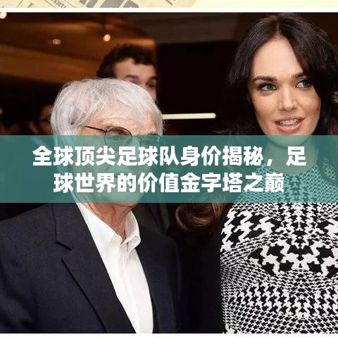 全球顶尖足球队身价揭秘，足球世界的价值金字塔之巅