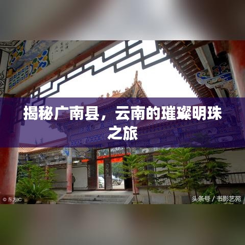 揭秘广南县，云南的璀璨明珠之旅