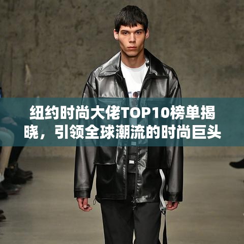 纽约时尚大佬TOP10榜单揭晓，引领全球潮流的时尚巨头