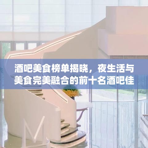 酒吧美食榜单揭晓，夜生活与美食完美融合的前十名酒吧佳肴