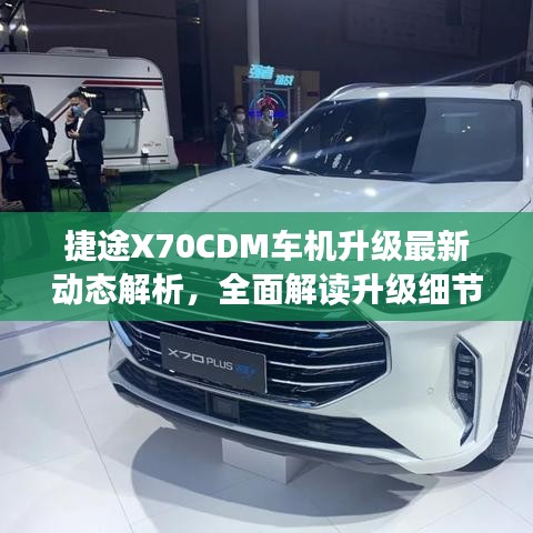捷途X70CDM车机升级最新动态解析，全面解读升级细节