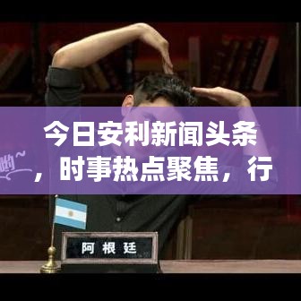 今日安利新闻头条，时事热点聚焦，行业动态深度解读