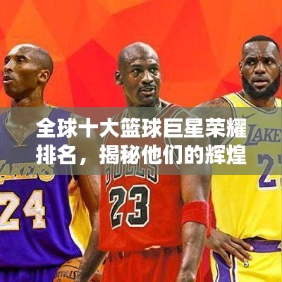 全球十大篮球巨星荣耀排名，揭秘他们的辉煌时刻