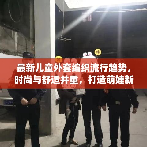 最新儿童外套编织流行趋势，时尚与舒适并重，打造萌娃新风尚