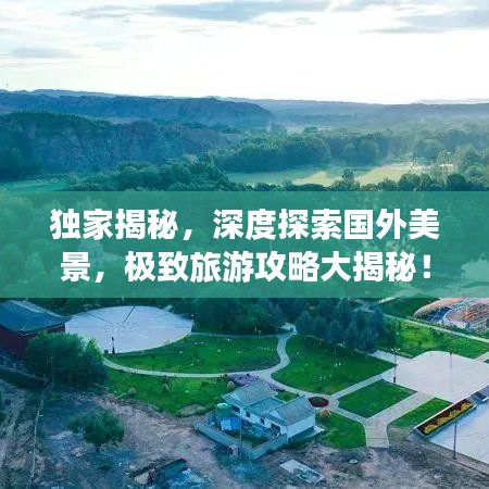 独家揭秘，深度探索国外美景，极致旅游攻略大揭秘！