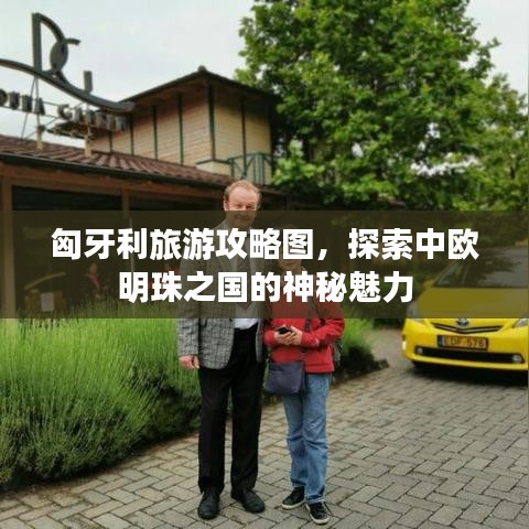 匈牙利旅游攻略图，探索中欧明珠之国的神秘魅力