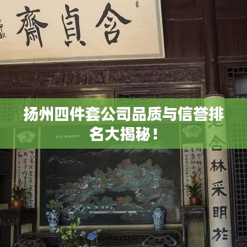 扬州四件套公司品质与信誉排名大揭秘！