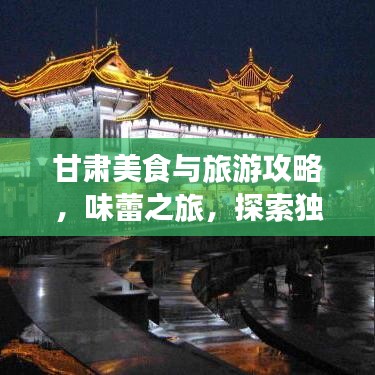甘肃美食与旅游攻略，味蕾之旅，探索独特魅力之地