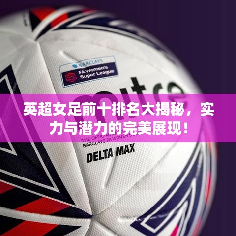 英超女足前十排名大揭秘，实力与潜力的完美展现！