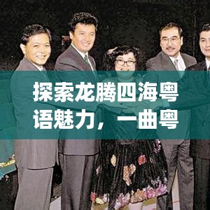 探索龙腾四海粤语魅力，一曲粤语与文化深度交融的传奇之旅