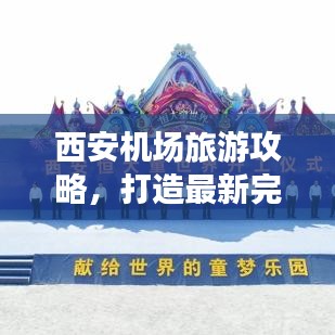 西安机场旅游攻略，打造最新完美旅行体验