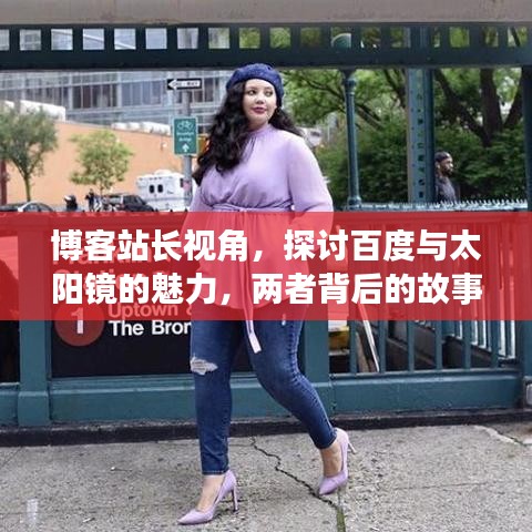 博客站长视角，探讨百度与太阳镜的魅力，两者背后的故事引人深思