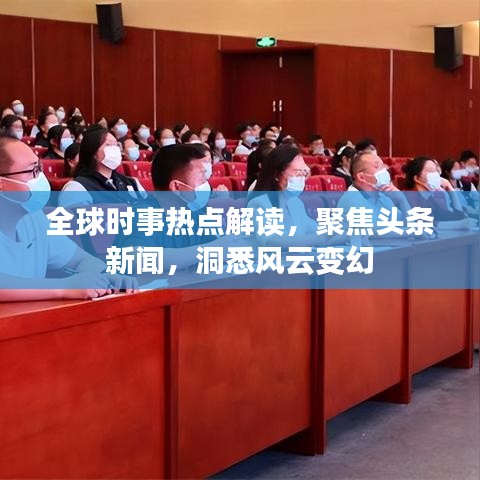 全球时事热点解读，聚焦头条新闻，洞悉风云变幻