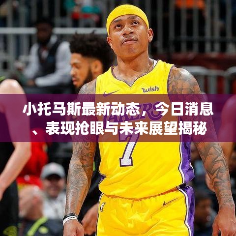 小托马斯最新动态，今日消息、表现抢眼与未来展望揭秘