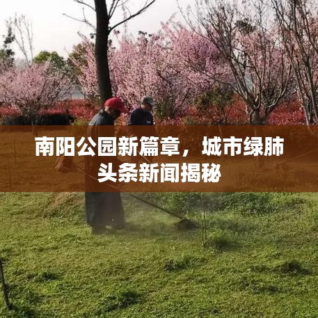 南阳公园新篇章，城市绿肺头条新闻揭秘