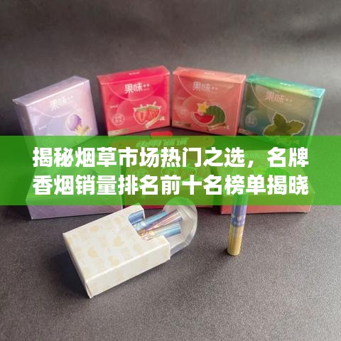 揭秘烟草市场热门之选，名牌香烟销量排名前十名榜单揭晓！
