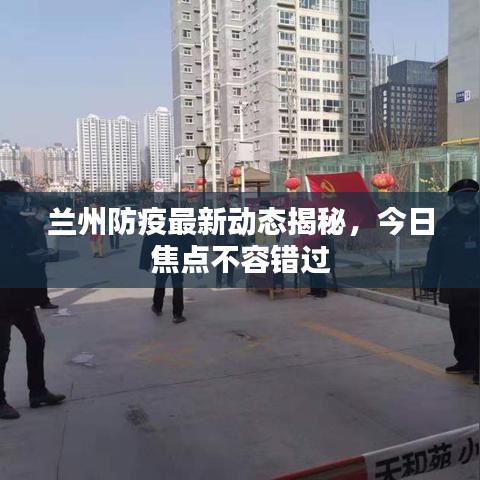 兰州防疫最新动态揭秘，今日焦点不容错过