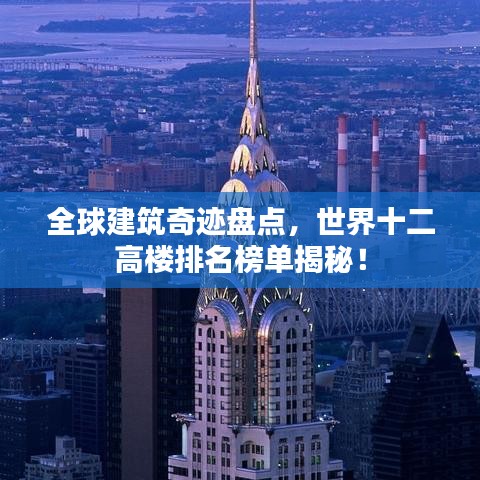 全球建筑奇迹盘点，世界十二高楼排名榜单揭秘！
