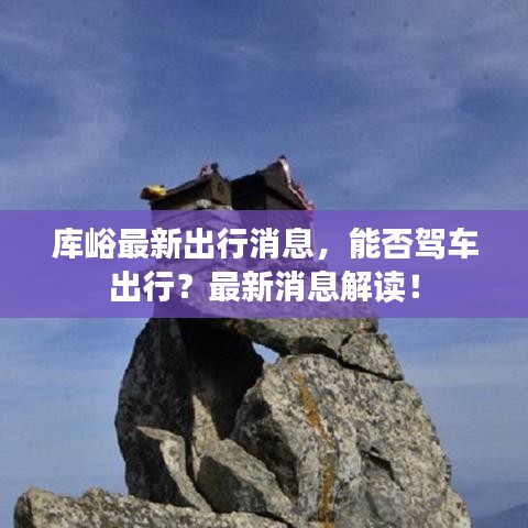 库峪最新出行消息，能否驾车出行？最新消息解读！