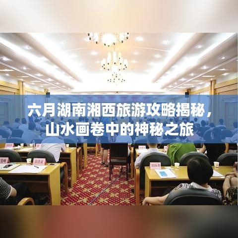六月湖南湘西旅游攻略揭秘，山水画卷中的神秘之旅