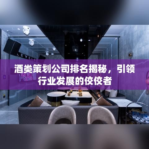 酒类策划公司排名揭秘，引领行业发展的佼佼者