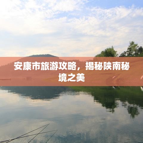 安康市旅游攻略，揭秘陕南秘境之美