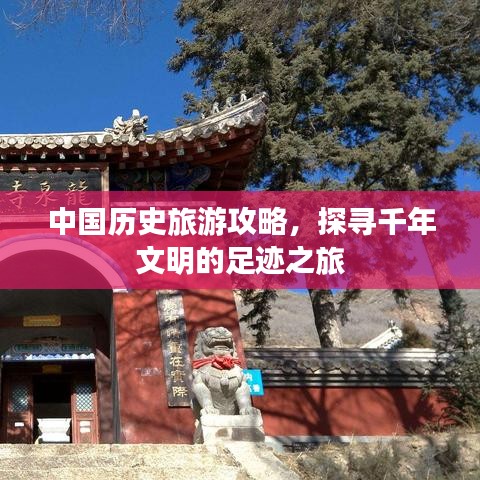 中国历史旅游攻略，探寻千年文明的足迹之旅