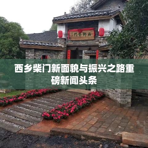 西乡柴门新面貌与振兴之路重磅新闻头条