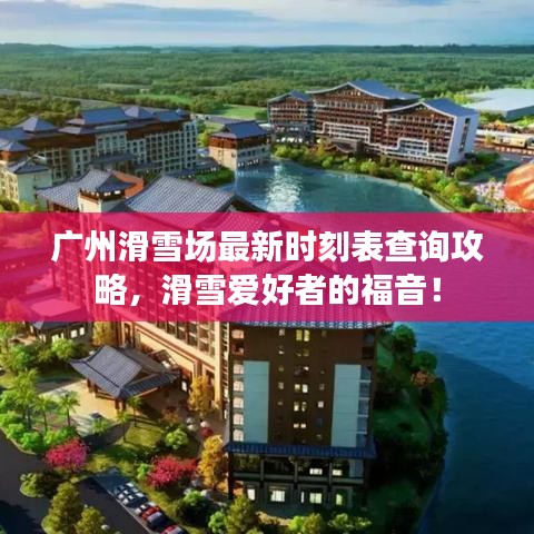 广州滑雪场最新时刻表查询攻略，滑雪爱好者的福音！