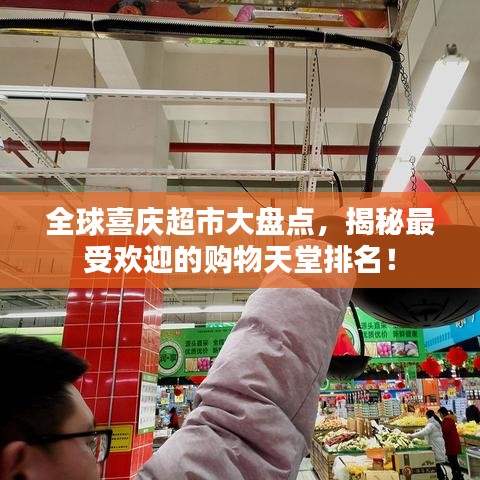 全球喜庆超市大盘点，揭秘最受欢迎的购物天堂排名！