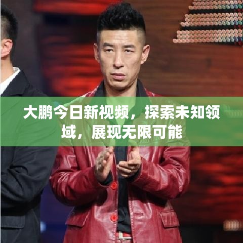 大鹏今日新视频，探索未知领域，展现无限可能