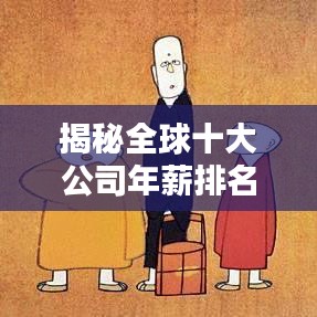 揭秘全球十大公司年薪排名，顶级企业薪酬大解密！