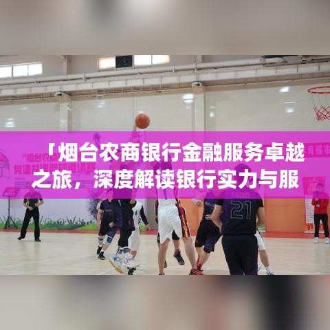「烟台农商银行金融服务卓越之旅，深度解读银行实力与服务特色！」