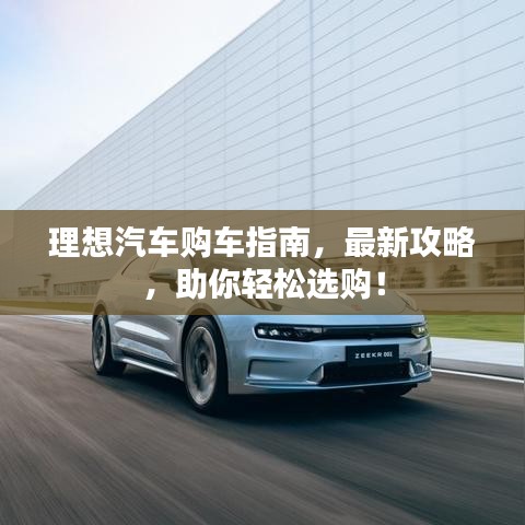 理想汽车购车指南，最新攻略，助你轻松选购！