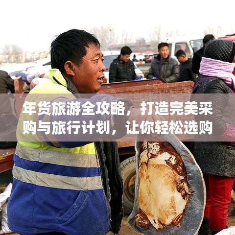 年货旅游全攻略，打造完美采购与旅行计划，让你轻松选购年货！
