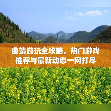 曲靖游玩全攻略，热门游戏推荐与最新动态一网打尽