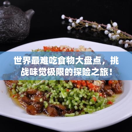 世界最难吃食物大盘点，挑战味觉极限的探险之旅！